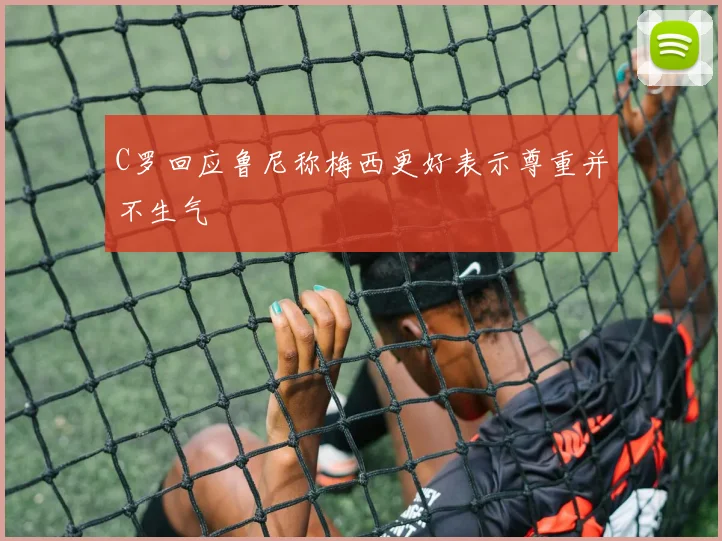 C罗回应鲁尼称梅西更好表示尊重并不生气