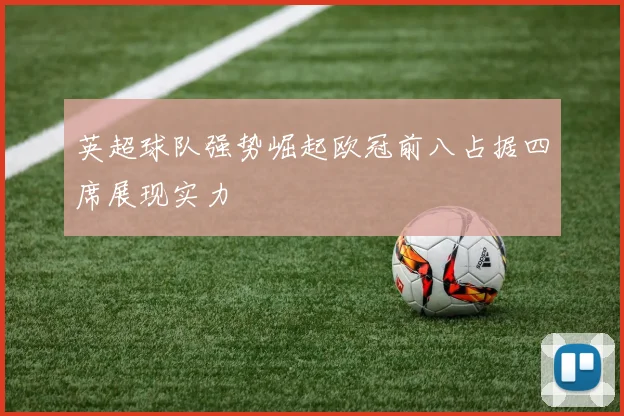 英超球队强势崛起欧冠前八占据四席展现实力