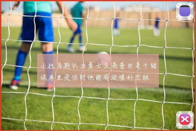 小托马斯认为勇士交易普尔是个错误库里受伤时他能有效填补空缺