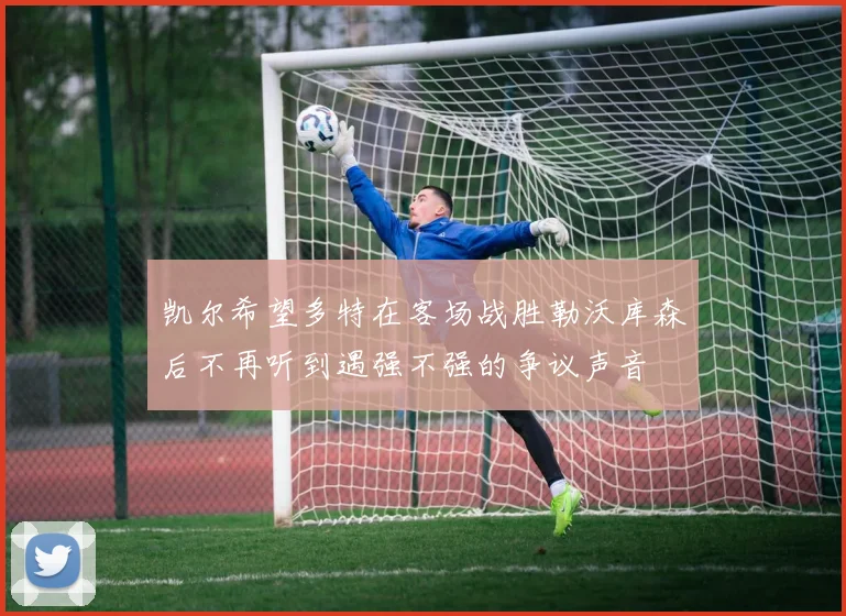 凯尔希望多特在客场战胜勒沃库森后不再听到遇强不强的争议声音