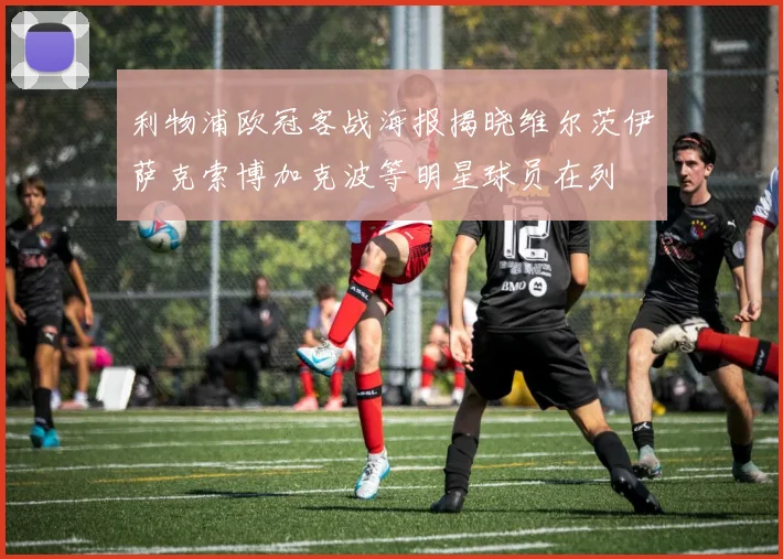 利物浦欧冠客战海报揭晓维尔茨伊萨克索博加克波等明星球员在列