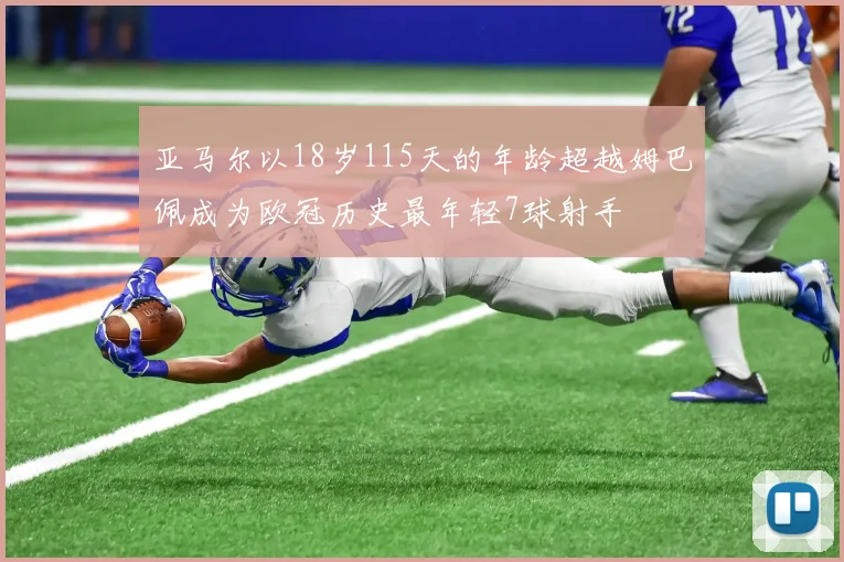 亚马尔以18岁115天的年龄超越姆巴佩成为欧冠历史最年轻7球射手