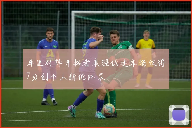 库里对阵开拓者表现低迷本场仅得7分创个人新低纪录