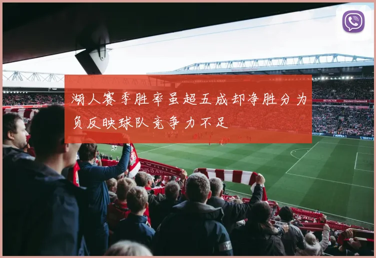 湖人赛季胜率虽超五成却净胜分为负反映球队竞争力不足
