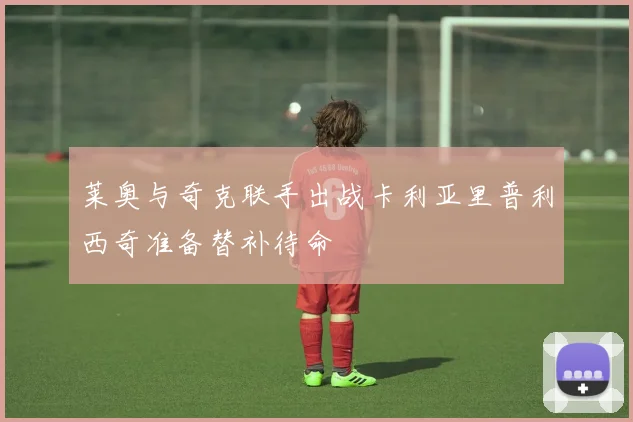 莱奥与奇克联手出战卡利亚里普利西奇准备替补待命