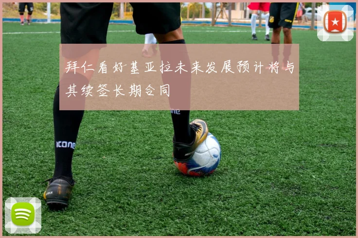 拜仁看好基亚拉未来发展预计将与其续签长期合同