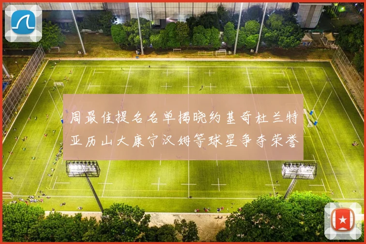 周最佳提名名单揭晓约基奇杜兰特亚历山大康宁汉姆等球星争夺荣誉