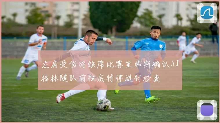 左肩受伤将缺席比赛里弗斯确认AJ格林随队前往底特律进行检查