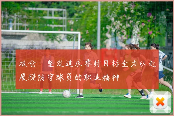 板仓滉坚定追求零封目标全力以赴展现防守球员的职业精神