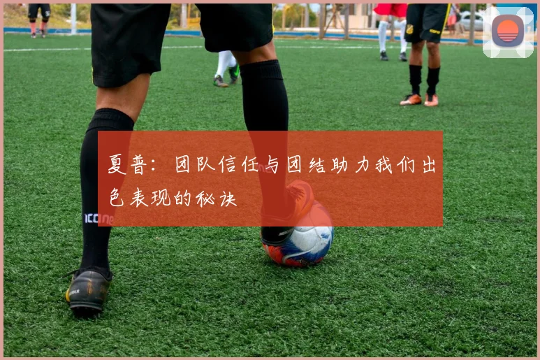 夏普：团队信任与团结助力我们出色表现的秘诀