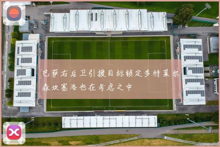 巴萨右后卫引援目标锁定多特莱尔森坎塞洛也在考虑之中