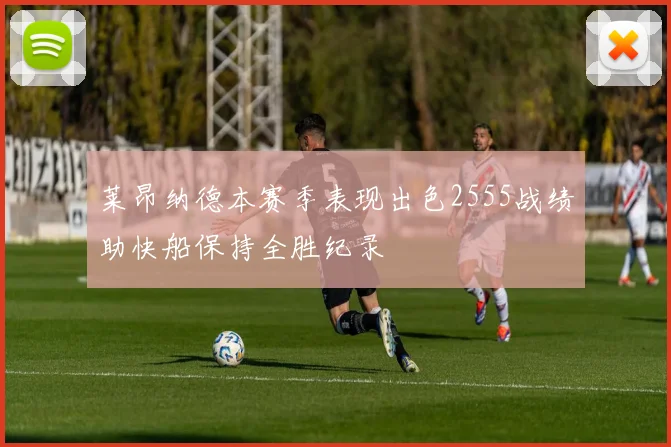 莱昂纳德本赛季表现出色2555战绩助快船保持全胜纪录