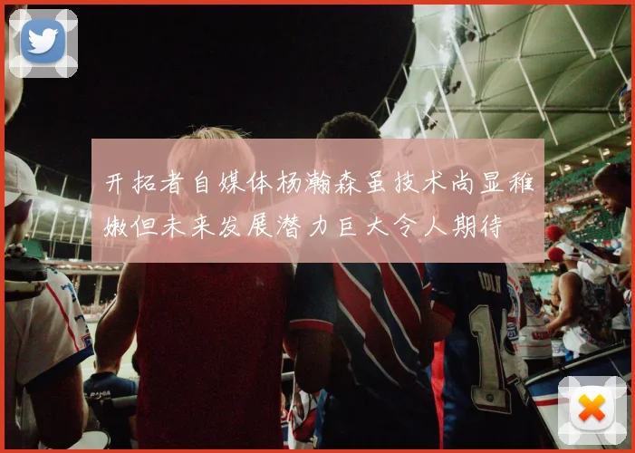 开拓者自媒体杨瀚森虽技术尚显稚嫩但未来发展潜力巨大令人期待