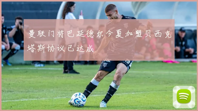 曼联门将巴延德尔今夏加盟贝西克塔斯协议已达成